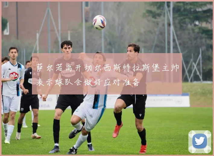 萨尔若离开切尔西斯特拉斯堡主帅表示球队会做好应对准备