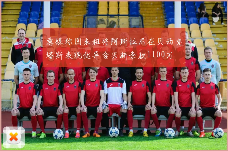 意媒称国米租将阿斯拉尼在贝西克塔斯表现优异含买断条款1100万