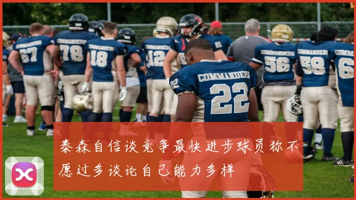 泰森自信谈竞争最快进步球员称不愿过多谈论自己能力多样