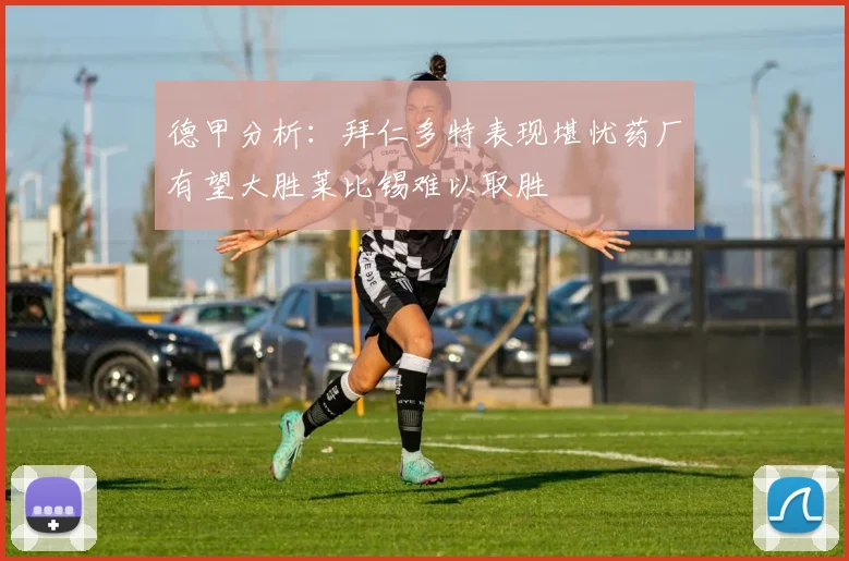 德甲分析：拜仁多特表现堪忧药厂有望大胜莱比锡难以取胜