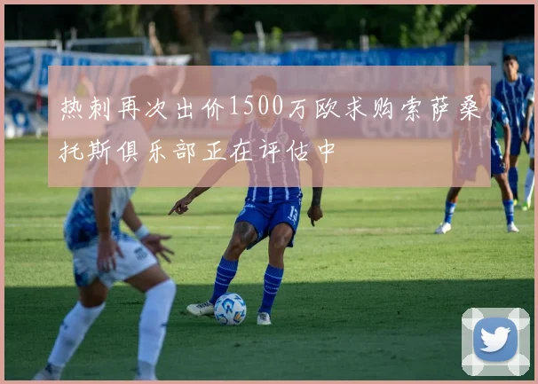热刺再次出价1500万欧求购索萨桑托斯俱乐部正在评估中