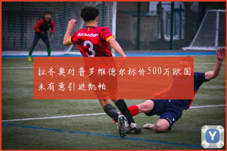 拉齐奥对普罗维德尔标价500万欧国米有意引进凯帕
