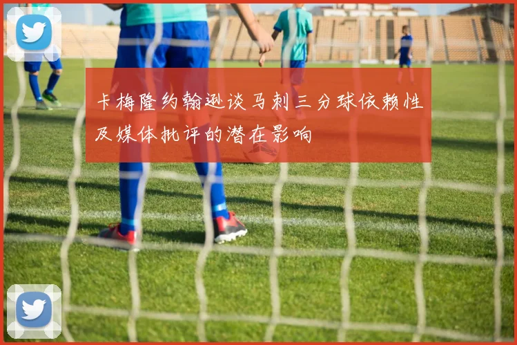 卡梅隆约翰逊谈马刺三分球依赖性及媒体批评的潜在影响