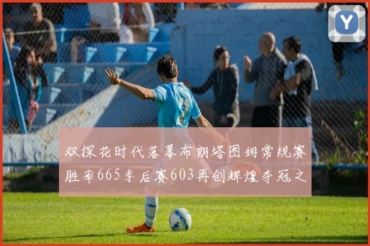 双探花时代落幕布朗塔图姆常规赛胜率665季后赛603再创辉煌夺冠之路