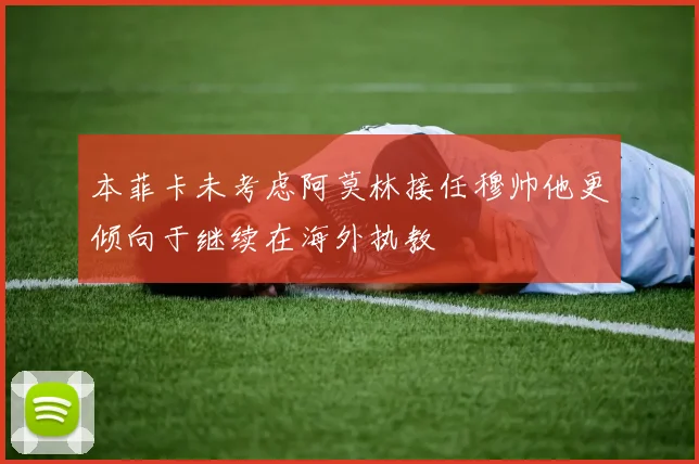 本菲卡未考虑阿莫林接任穆帅他更倾向于继续在海外执教