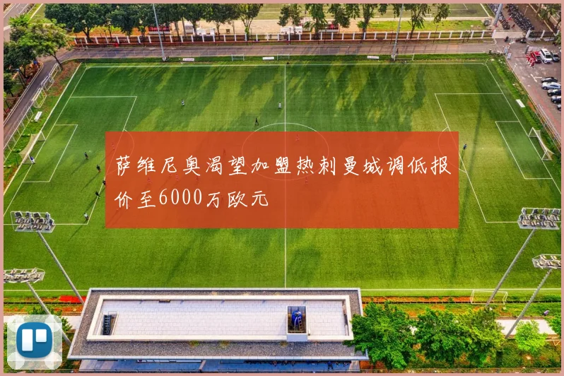 萨维尼奥渴望加盟热刺曼城调低报价至6000万欧元
