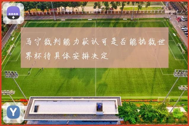马宁裁判能力获认可是否能执裁世界杯待具体安排决定
